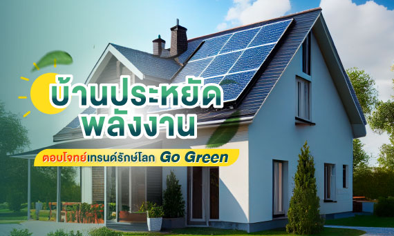บ้านประหยัดพลังงาน ตอบโจทย์เทรนด์รักษ์โลก Go Green_บทความรักษ์โลก