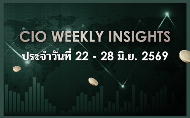 CIO WEEKLY INSIGHTS ประจำวันที่ 22 - 28 มิ.ย. 2569