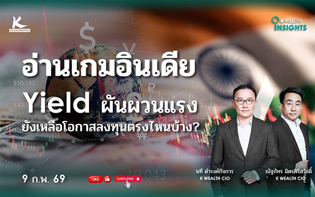 K WEALTH INSIGHTS : อ่านเกมอินเดียและ Yield ผันผวนแรง ยังเหลือโอกาสลงทุนตรงไหนบ้าง
