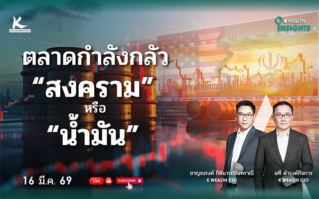 K WEALTH INSIGHTS : ตลาดกำลังกลัว “สงคราม” หรือ “น้ำมัน”