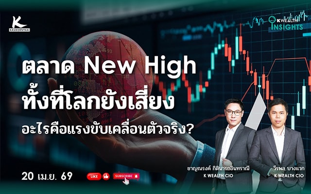 K WEALTH INSIGHTS : ตลาด New High ทั้งที่โลกยังเสี่ยง - อะไรคือแรงขับเคลื่อนตัวจริง?