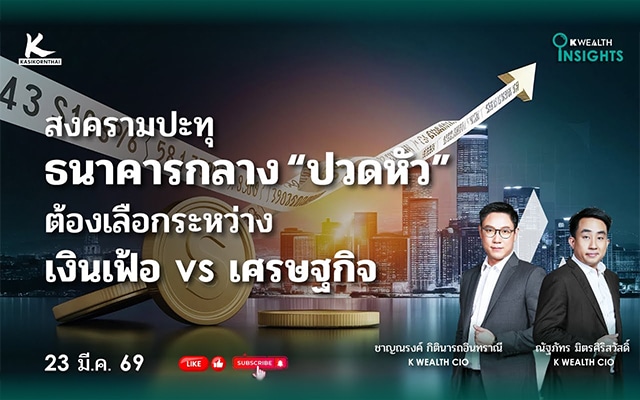 K WEALTH INSIGHT : สงครามปะทุ ธนาคารกลาง “ปวดหัว” ต้องเลือกระหว่างเงินเฟ้อ vs เศรษฐกิจ