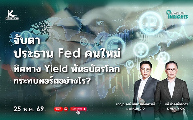 K WEALTH INSIGHTS : จับตาประธาน Fed คนใหม่ & ทิศทาง Yield พันธบัตรโลก... กระทบพอร์ตอย่างไร?
