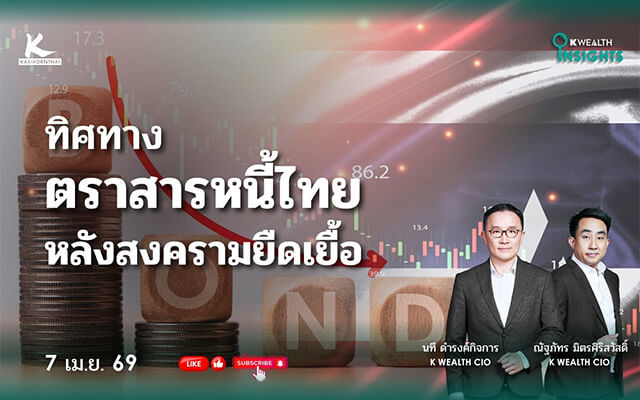 K WEALTH INSIGHTS : ทิศทางตราสารหนี้ไทย หลังสงครามยืดเยื้อ