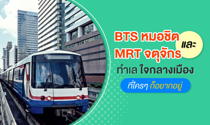 BTS หมอชิต และ MRT จตุจักร ทำเลใจกลางเมืองที่ใครๆ ก็อยากอยู่