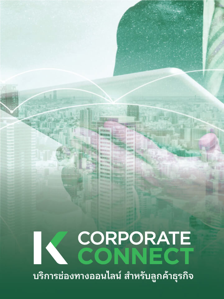 K CORPORATE CONNECT ช่วยบริหารธุรกรรมอิเล็กทรอนิกส์ จัดการบัญชี เงินฝาก สินเชื่อ การค้ำประกัน การค้าระหว่างประเทศ ข้อมูลซื้อขายเงินตราต่างประเทศ