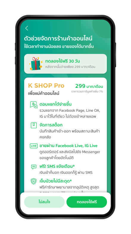 สำหรับร้านค้าที่สนใจอัพเกรด
เป็น K SHOP Pro ตรวจสอบข้อมูล โดยกด “ทดลองใช้ฟรี” แต่หากไม่สนใจ กด “ไม่สนใจ” เพื่อให้ธนาคารพิจารณาอนุมัติร้านค้าต่อไป *ร้านค้าต้องมี Facebook Page หรือ LINE OA ก่อนที่จะสมัคร K SHOP Pro เท่านั้น