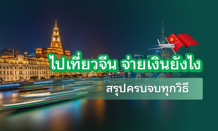ไปเที่ยวจีน จ่ายเงินยังไง? อัปเดต 2025-2026 สรุปครบจบทุกวิธี