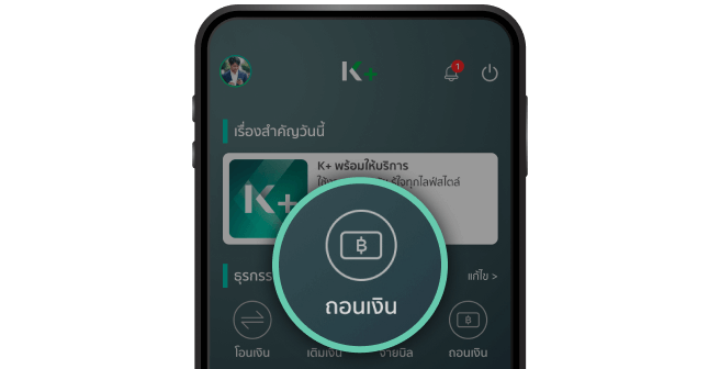 เข้าสู่แอป K PLUS บนโทรศัพท์มือถือของลูกค้า แล้วเลือกเมนูถอนเงิน