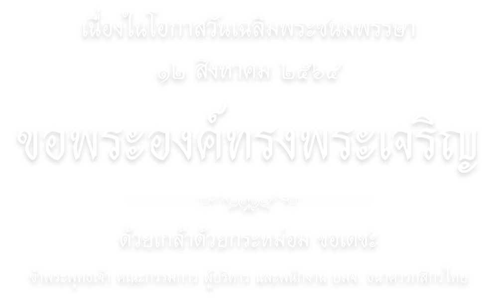 เนื่องในโอกาสวันเฉลิมพระชนมพรรษา ๑๒ สิงหาคม ๒๕๖๔ ขอพระองค์ทรงพระเจริญ ด้วยเกล้าด้วยกระหม่อม ข้าพระพุทธเจ้า คณะกรรมการ ผู้บริหาร และพนักงาน บมจ. ธนาคารกสิกรไทย