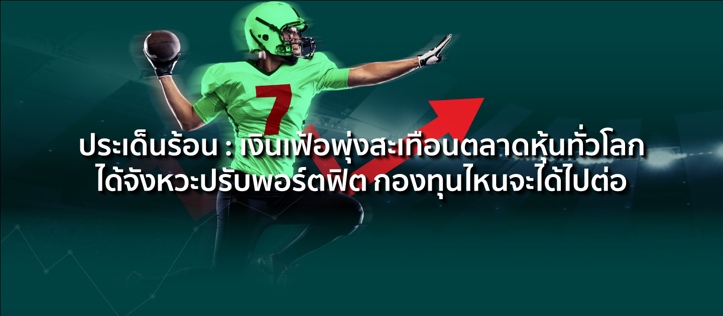 ประเด็นร้อน : เงินเฟ้อพุ่งสะเทือนตลาดหุ้นทั่วโลก ได้จังหวะปรับพอร์ตฟิต กองทุนไหนจะได้ไปต่อ
