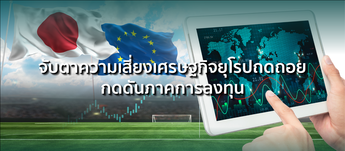 จับตาความเสี่ยงเศรษฐกิจยุโรปถดถอย กดดันภาคการลงทุน