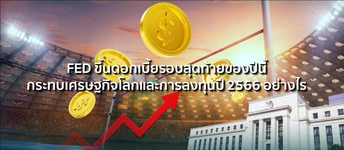 FED ขึ้นดอกเบี้ยรอบสุดท้ายของปีนี้ กระทบเศรษฐกิจโลกและการลงทุนปี 2566 อย่างไร