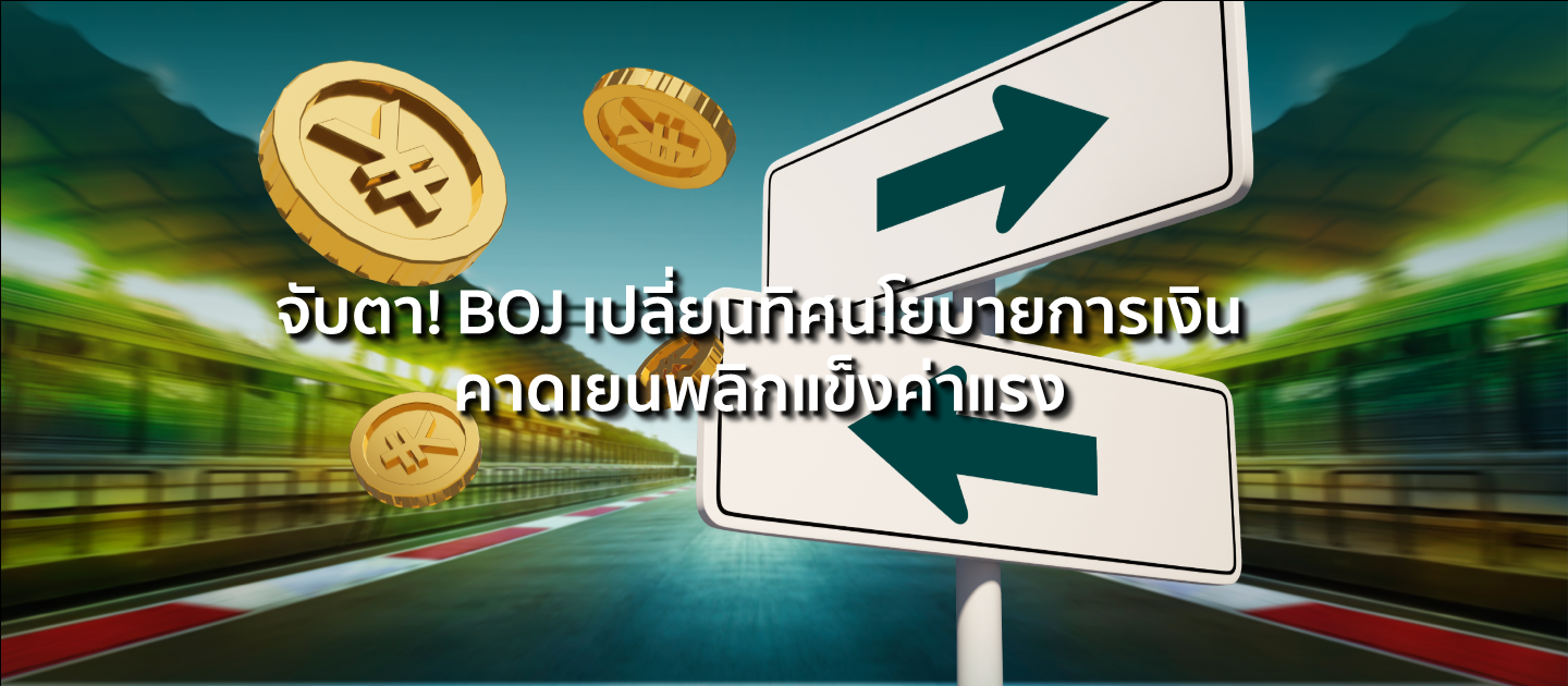 จับตา! BOJ เปลี่ยนทิศนโยบายการเงิน คาดเยนพลิกแข็งค่าแรง